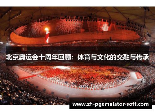 北京奥运会十周年回顾：体育与文化的交融与传承
