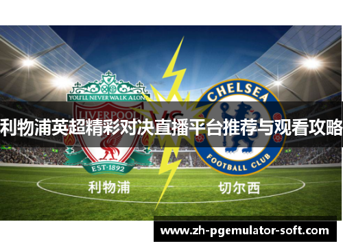 利物浦英超精彩对决直播平台推荐与观看攻略