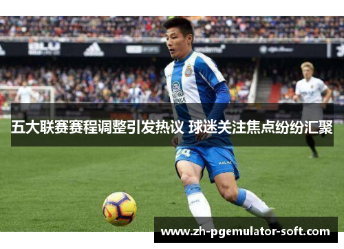 五大联赛赛程调整引发热议 球迷关注焦点纷纷汇聚