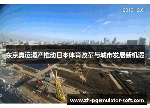东京奥运遗产推动日本体育改革与城市发展新机遇