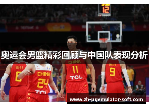 奥运会男篮精彩回顾与中国队表现分析