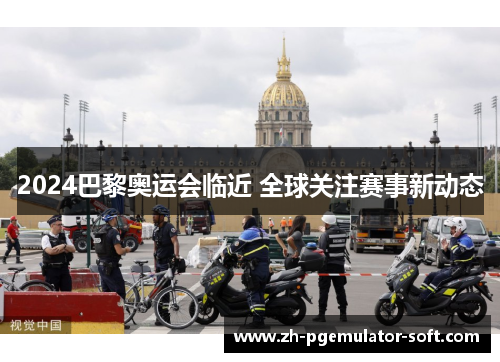 2024巴黎奥运会临近 全球关注赛事新动态