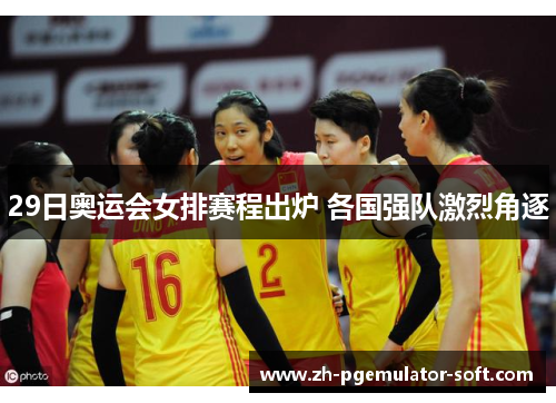 29日奥运会女排赛程出炉 各国强队激烈角逐 29日奥运会女排赛程出炉 各国强队激烈角逐